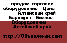 продам торговое оборудование › Цена ­ 1 000 - Алтайский край, Барнаул г. Бизнес » Оборудование   . Алтайский край